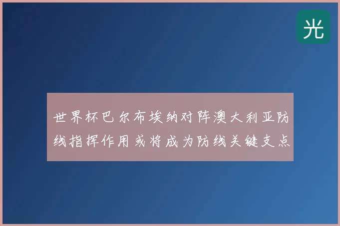 世界杯巴尔布埃纳对阵澳大利亚防线指挥作用或将成为防线关键支点