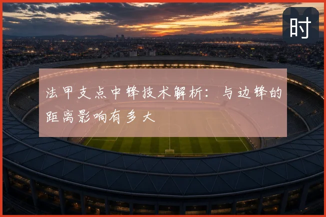 法甲支点中锋技术解析:与边锋的距离影响有多大