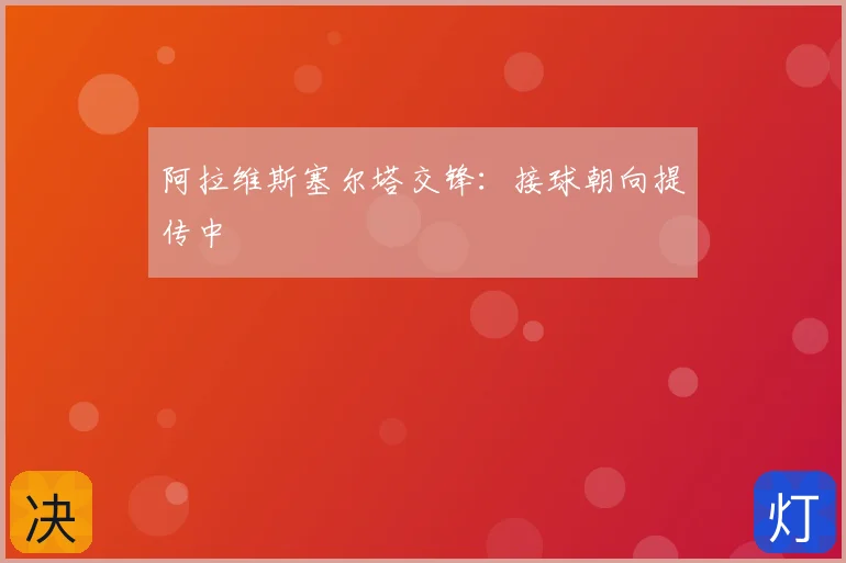 阿拉维斯塞尔塔交锋：接球朝向提传中