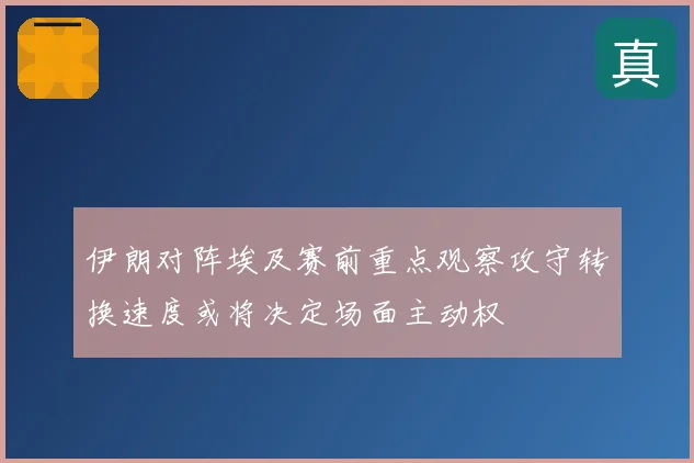 伊朗对阵埃及赛前重点观察攻守转换速度或将决定场面主动权